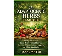 The Adaptogenic Herbs Handbook: A Complete Guide to Stress Relief, Natural Energy, Hormone Balance, Immune Support, and Whole-Body Healing
