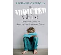 The Addicted Child: A Parent's Guide to Adolescent Substance Abuse