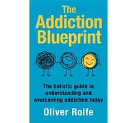 The Addiction Blueprint: The holistic guide to understanding and overcoming addiction today
