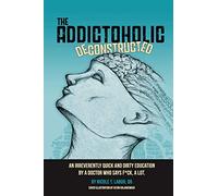 The Addictoholic Deconstructed: An irreverently quick and dirty education by a doctor who says f*ck a lot