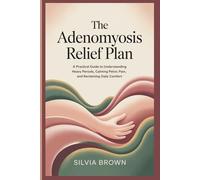 The Adenomyosis Relief Plan: A Practical Guide to Understanding Heavy Periods, Calming Pelvic Pain, and Reclaiming Daily Comfort