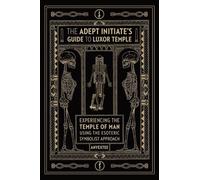 The Adept Initiate's Guide to Luxor Temple: Experiencing the Temple of Man Using the Esoteric Symbolist Approach