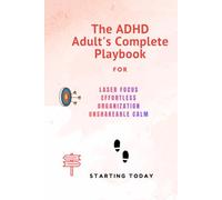 The ADHD Adult's Complete Playbook: for Laser Focus, Effortless Organization, and Unshakeable Calm - Starting Today