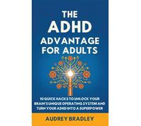 The ADHD Advantage for Adults: The ADHD Advantage for Adults 10 Quick Hacks to Unlock Your Brain's Unique Operating System and Turn Your ADHD into a Superpower