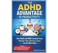 THE ADHD ADVANTAGE IN PRODUCTIVITY: How Adults with ADHD Can Improve Focus, Manage Time, Beat Overwhelm, and Get More Done