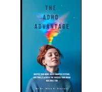 The ADHD Advantage: Master Your Mind: The Complete Guide for Adults with ADHD - From Understanding Your Brain to Building a Life That Actually Works