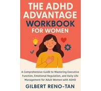The ADHD Advantage Workbook for Women: A Comprehensive Guide to Mastering Executive Function, Emotional Regulation, and Daily Life Management for Adult Women with ADHD