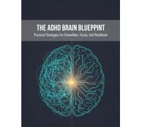 The Adhd Brain Blueprint: Practical Strategies For Overwhelm, Focus, And Resilience