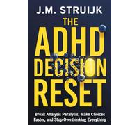 The ADHD Decision Reset: Break Analysis Paralysis, Make Choices Faster, and Stop Overthinking Everything-From What to Eat to What to Do With Your Life