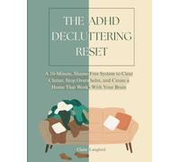 The ADHD Decluttering Reset: A 10-Minute, Shame-Free System to Clear Clutter, Stop Overwhelm, and Create a Home That Works With Your Brain