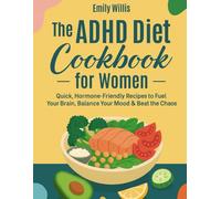 The ADHD Diet Cookbook for Women: Quick, Hormone-Friendly Meals to Fuel Your Brain, Balance Your Mood & Beat the Chaos