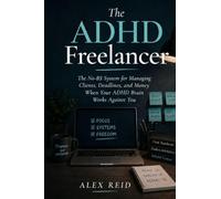 The ADHD Freelancer: The No-BS System for Managing Clients, Deadlines, and Money When Your Brain Works Against You - Stop Procrastinating, Build Better Systems, and Finally Run a Thriving Freelance