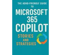 The ADHD-Friendly Guide to Microsoft 365 Copilot:: Stories and Strategies