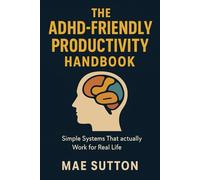 The ADHD-Friendly Productivity Handbook: Simple Systems That Actually Work for Real Life