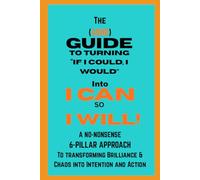 The (ADHD) Guide to Turning "If I Could, I Would" into "I CAN, so I WILL!": A No-Nonsense 6-Pillar Approach to Transforming Brilliance & Chaos into Intention and Action