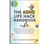 THE ADHD HACK HANBOOK: A Practical Guide to Taming Chaos, Mastering Focus, Clarity and Unlocking Your Unique Brain's Potential with Simple, Science-Backed Strategies