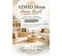 The ADHD Mom Home Reset: An Architect’s 7-Day Blueprint to Declutter, Redesign, and Take Back Control. Simple Neurodesign Systems.