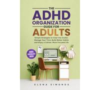 The ADHD Organization Guide for Adults: Simple Strategies to Clear the Clutter, Manage Your Time, Build Better Habits and Enjoy a Calmer, More Focused Life