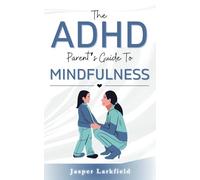 The ADHD Parent’s Guide to Mindfulness: Practical Strategies to Nurture Focus, Calm, and Emotional Balance in Your Child in the Digital Age