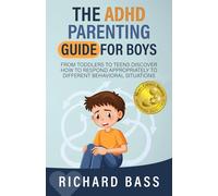 The ADHD Parenting Guide for Boys: From Toddlers to Teens Discover How to Respond Appropriately to Different Behavioral Situations
