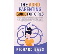 The ADHD Parenting Guide for Girls: From Toddlers to Teens Discover How to Respond Appropriately to Different Behavioral Situations