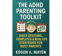 The ADHD Parenting Toolkit: Daily Systems, Templates & Real-Life Strategies for Busy Parents
