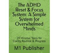 The ADHD Reset & Focus System: A Simple System for Overwhelmed Minds: 29 Minimal Tools for Clarity, Routine & Progress