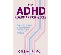 The ADHD Road Map for Girls: Empowering Strategies to Foster Resilience, Academic Success and Emotional Well-Being