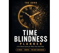 The ADHD Time Blindness Planner : A No-Shame System for When Time Feels Fake: A Practical 12-Week Journal for Adults with ADHD to Beat Time Blindness, ... - No Streaks, No Shame, No Rigid Schedules