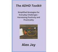 The ADHD Toolkit: Simplified Strategies for Everyday Challenges - Harnessing Positivity and Practicality