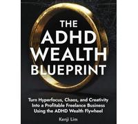 The ADHD Wealth Blueprint: Turn Hyperfocus, Chaos, and Creativity Into a Profitable Freelance Business Using the ADHD Wealth Flywheel