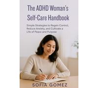 The ADHD Woman’s Self-Care Handbook: Simple Strategies to Regain Control, Reduce Anxiety, and Cultivate a Life of Peace and Purpose