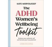 The ADHD Women's Wellbeing Toolkit: Embrace Your Authentic Self and Harness Your True Potential