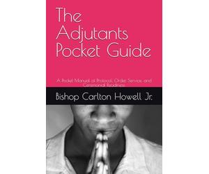 The Adjutants Pocket Guide: A Pocket Manual of Protocol, Order, Service, and Ceremonial Readiness