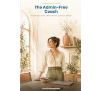 The Admin-Free Coach: Build a 6-Figure Practice Without Becoming a Business