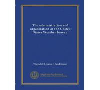 The administration and organization of the United States Weather bureau (Vol-1)