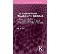 The Administrative 'Revolution' in Whitehall: A Study of the Politics of Administrative Change in British Central Government Since the 1950s