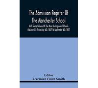 The Admission Register Of The Manchester School With Some Notices Of The More Distinguished Schools (Volume Iii) From May A.D. 1807 To September A.D. 1837