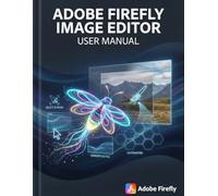The Adobe Firefly Image Editor User Manual: Master Browser-Based AI to Erase Distractions, Extend Canvas Borders, and Enhance Resolution for Professional Workflows