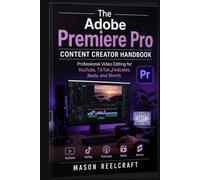 The Adobe Premiere Pro Content Creator Handbook: Professional Video Editing for YouTube, TikTok, Podcasts, Reels, and Shorts