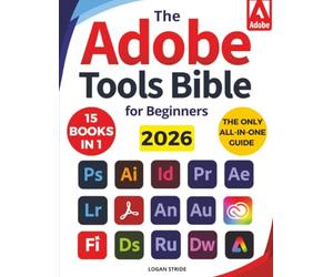 The Adobe Tools Bible for Beginners: Workflows, Templates & Time-Saving Shortcuts | The Most Complete Guide to Photoshop, Illustrator, Lightroom, After Effects, and Every Adobe App