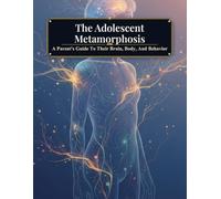 The Adolescent Metamorphosis: A Parent'S Guide To Their Brain, Body, And Behavior