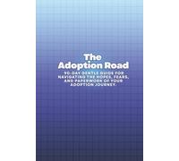 The Adoption Road: A 90-Day Gentle Guide for Navigating the Hopes, Fears, and Paperwork of Your Adoption Journey.