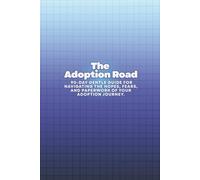 The Adoption Road: A 90-Day Gentle Guide for Navigating the Hopes, Fears, and Paperwork of Your Adoption Journey.