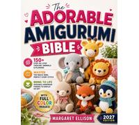 The Adorable Amigurumi Bible: [3 in 1] 150+ Step-by-Step Crochet Animals & Plushies | Master the Magic Ring, Perfect Every Stitch & Bring to Life Huggable Handmade Friends to Display or Gift