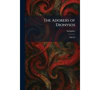 The Adorers of Dionysos: Bakchai