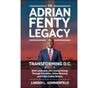 THE ADRIAN FENTY LEGACY: TRANSFORMING D.C: Bold Leadership and Lasting Change Through Education, Urban Renewal, and Public Safety Reform