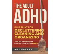 The Adult ADHD Blueprint for Decluttering, Cleaning and Organizing: Take Your Home from Chaos to Control in 7 Days