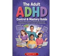 The Adult ADHD Control & Mastery Guide: A Step-by-Step Roadmap to Mastering Success and Finding Balance at Work, at Home, and in Relationships