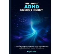 The Adult ADHD Energy Reset: A Science-Backed Protocol to Reclaim Focus, Restore Motivation, and Build Sustainable Routines Without Burnout